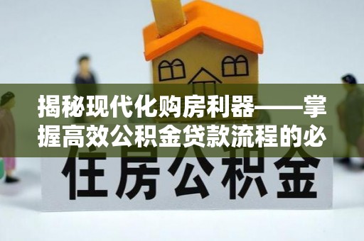 徐闻揭秘现代化购房利器——掌握高效公积金贷款流程的必备指南