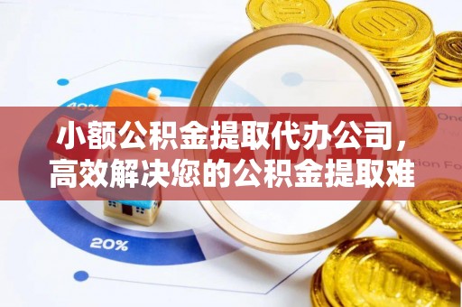徐闻小额公积金提取代办公司，高效解决您的公积金提取难题