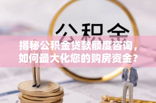 徐闻揭秘公积金贷款额度咨询，如何最大化您的购房资金？