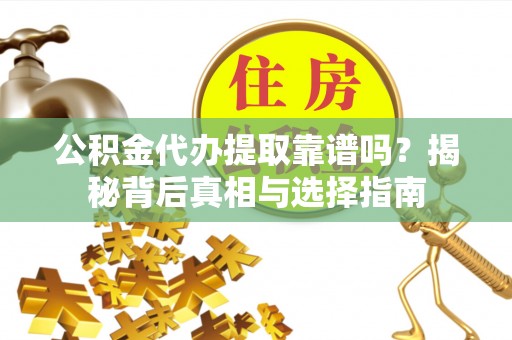 徐闻公积金代办提取靠谱吗？揭秘背后真相与选择指南
