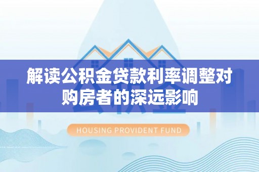 徐闻解读公积金贷款利率调整对购房者的深远影响