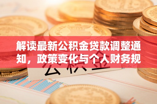 徐闻解读最新公积金贷款调整通知，政策变化与个人财务规划的影响