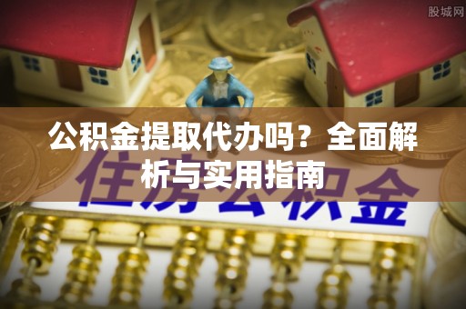 徐闻公积金提取代办吗？全面解析与实用指南