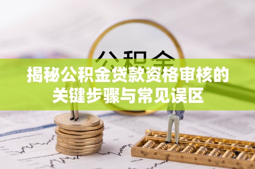 徐闻揭秘公积金贷款资格审核的关键步骤与常见误区