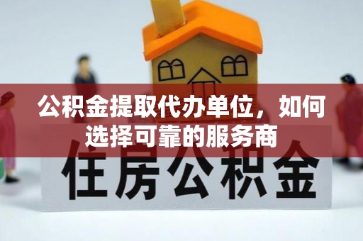 徐闻公积金提取代办单位，如何选择可靠的服务商