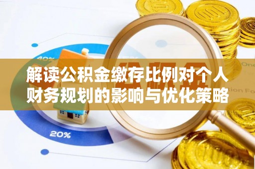 徐闻解读公积金缴存比例对个人财务规划的影响与优化策略