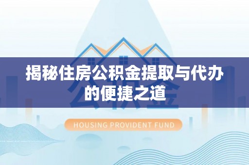 徐闻揭秘住房公积金提取与代办的便捷之道