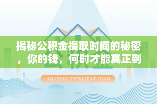 徐闻揭秘公积金提取时间的秘密，你的钱，何时才能真正到手？