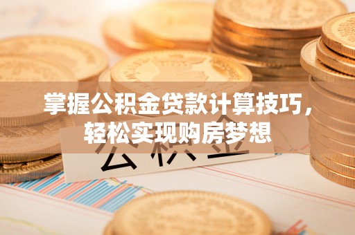 徐闻掌握公积金贷款计算技巧，轻松实现购房梦想