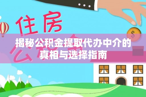 徐闻揭秘公积金提取代办中介的真相与选择指南