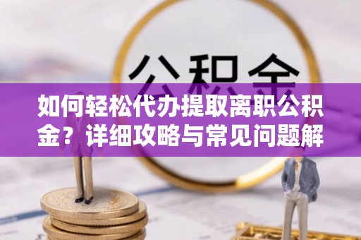 徐闻如何轻松代办提取离职公积金？详细攻略与常见问题解析
