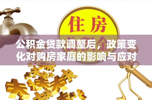 徐闻公积金贷款调整后，政策变化对购房家庭的影响与应对策略