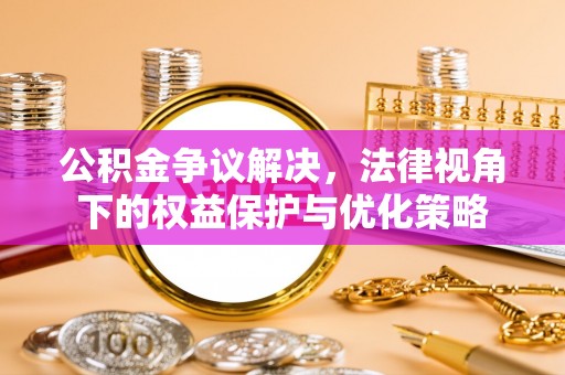 徐闻公积金争议解决，法律视角下的权益保护与优化策略