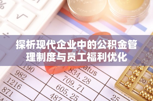 徐闻探析现代企业中的公积金管理制度与员工福利优化