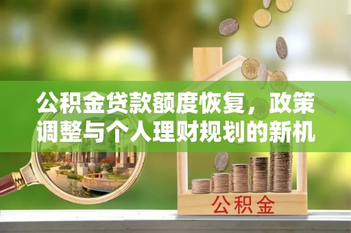 徐闻公积金贷款额度恢复，政策调整与个人理财规划的新机遇