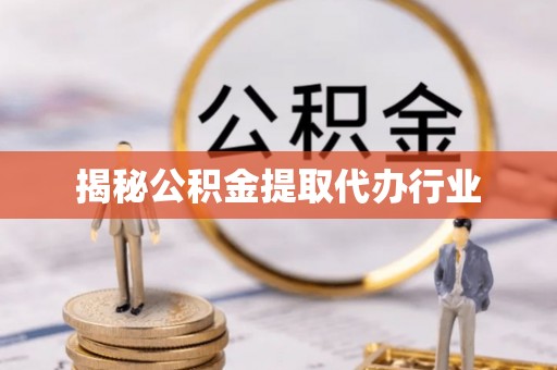 徐闻揭秘公积金提取代办行业