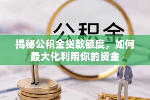 徐闻揭秘公积金贷款额度，如何最大化利用你的资金