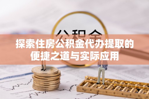 徐闻探索住房公积金代办提取的便捷之道与实际应用
