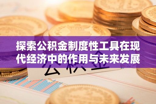 徐闻探索公积金制度性工具在现代经济中的作用与未来发展
