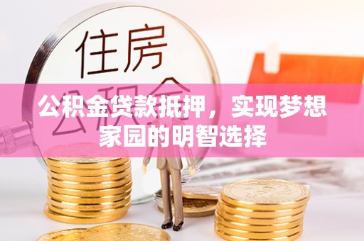 徐闻公积金贷款抵押，实现梦想家园的明智选择