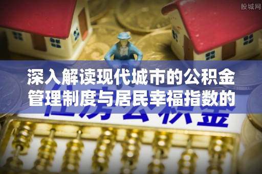 徐闻深入解读现代城市的公积金管理制度与居民幸福指数的关联