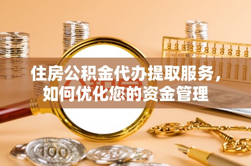 徐闻住房公积金代办提取服务，如何优化您的资金管理