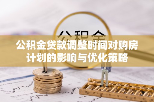 徐闻公积金贷款调整时间对购房计划的影响与优化策略