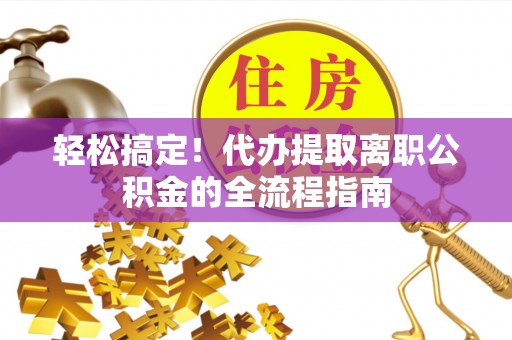 徐闻轻松搞定！代办提取离职公积金的全流程指南