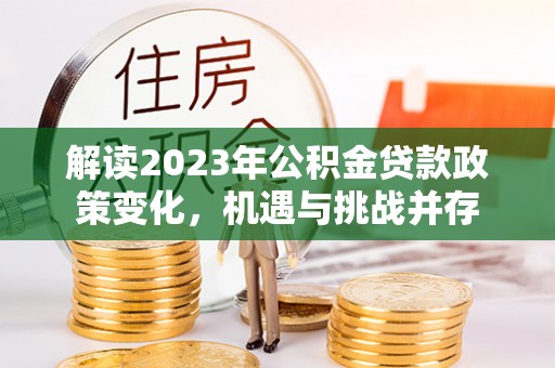 徐闻解读2023年公积金贷款政策变化，机遇与挑战并存