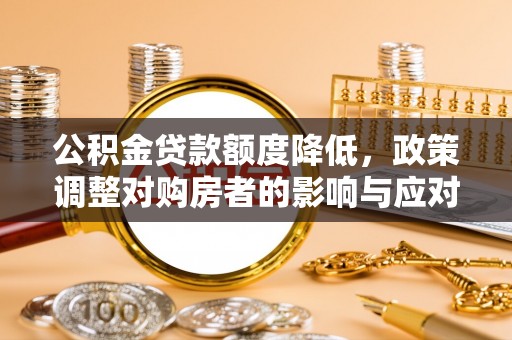 徐闻公积金贷款额度降低，政策调整对购房者的影响与应对策略