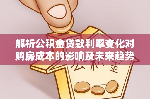 徐闻解析公积金贷款利率变化对购房成本的影响及未来趋势