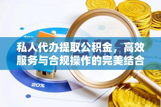 徐闻私人代办提取公积金，高效服务与合规操作的完美结合
