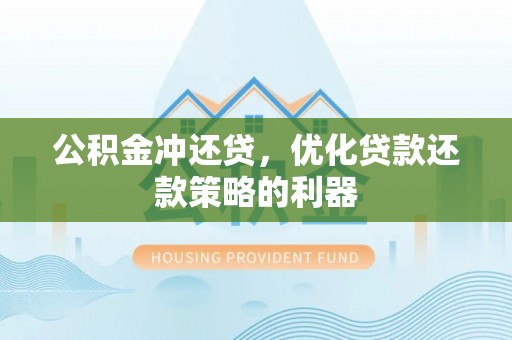 徐闻公积金冲还贷，优化贷款还款策略的利器