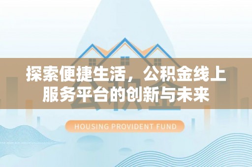 徐闻探索便捷生活，公积金线上服务平台的创新与未来