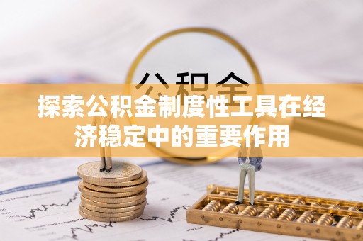 徐闻探索公积金制度性工具在经济稳定中的重要作用