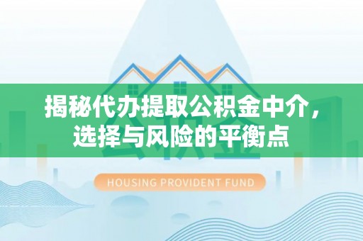 徐闻揭秘代办提取公积金中介，选择与风险的平衡点