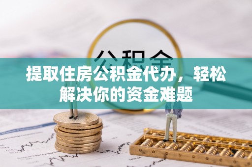 徐闻提取住房公积金代办，轻松解决你的资金难题