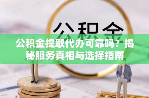 徐闻公积金提取代办可靠吗？揭秘服务真相与选择指南