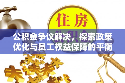 徐闻公积金争议解决，探索政策优化与员工权益保障的平衡点