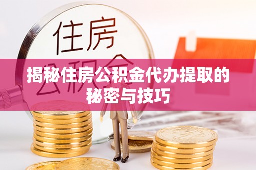 徐闻揭秘住房公积金代办提取的秘密与技巧