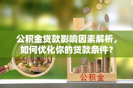 徐闻公积金贷款影响因素解析，如何优化你的贷款条件？
