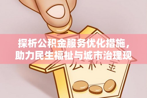 徐闻探析公积金服务优化措施，助力民生福祉与城市治理现代化