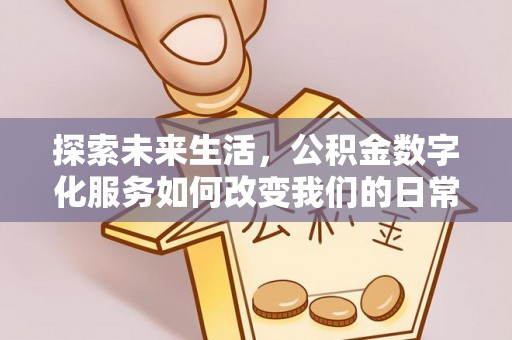 徐闻探索未来生活，公积金数字化服务如何改变我们的日常