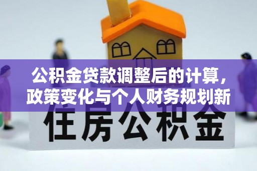 徐闻公积金贷款调整后的计算，政策变化与个人财务规划新思路