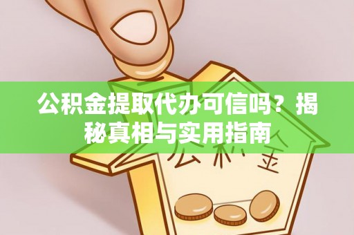 徐闻公积金提取代办可信吗？揭秘真相与实用指南