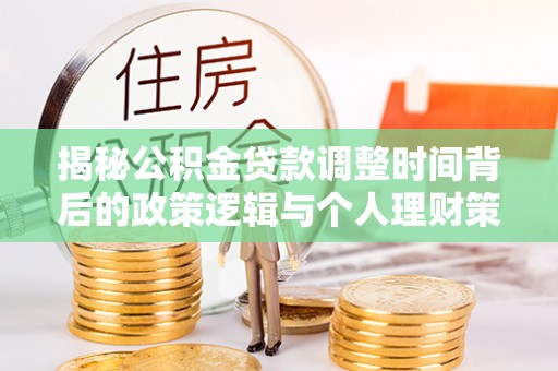 徐闻揭秘公积金贷款调整时间背后的政策逻辑与个人理财策略