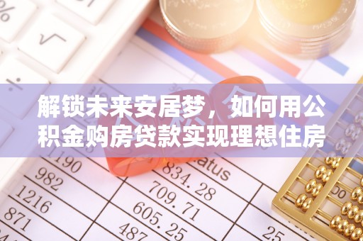 徐闻解锁未来安居梦，如何用公积金购房贷款实现理想住房计划