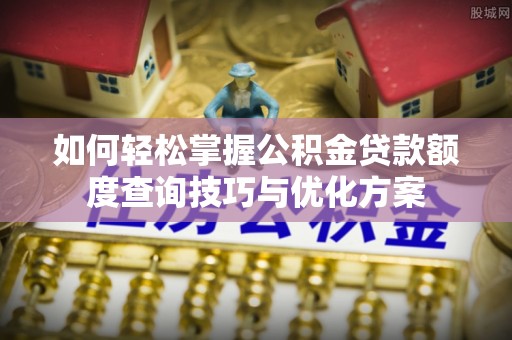 徐闻如何轻松掌握公积金贷款额度查询技巧与优化方案