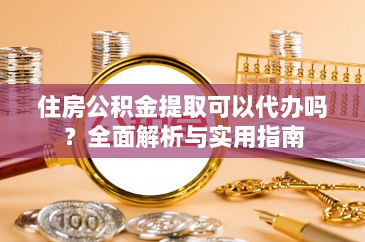 徐闻住房公积金提取可以代办吗？全面解析与实用指南