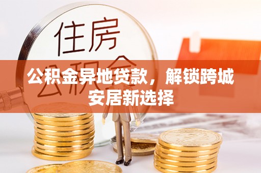 徐闻公积金异地贷款，解锁跨城安居新选择